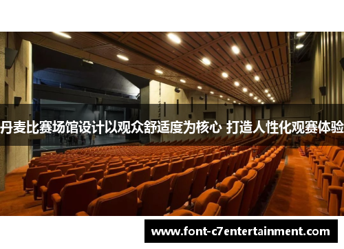 丹麦比赛场馆设计以观众舒适度为核心 打造人性化观赛体验 丹麦比赛场馆设计以观众舒适度为核心 打造人性化观赛体验