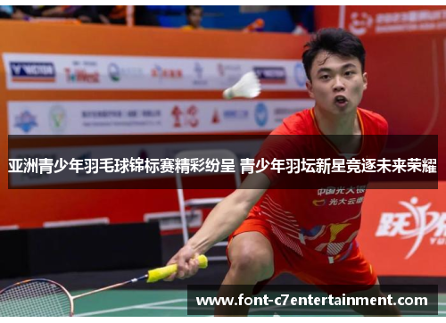 亚洲青少年羽毛球锦标赛精彩纷呈 青少年羽坛新星竞逐未来荣耀
