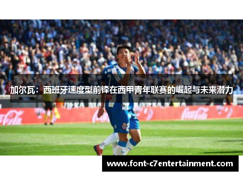 加尔瓦:西班牙速度型前锋在西甲青年联赛的崛起与未来潜力 加尔瓦:西班牙速度型前锋在西甲青年联赛的崛起与未来潜力