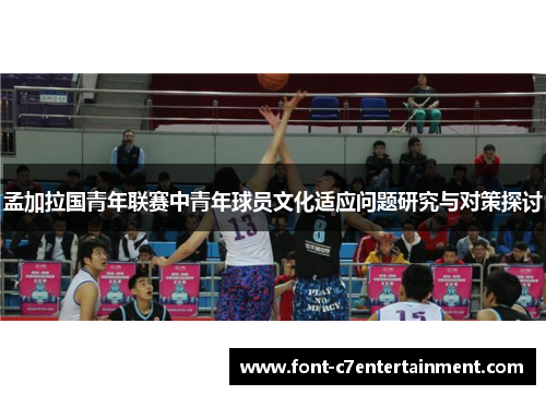 孟加拉国青年联赛中青年球员文化适应问题研究与对策探讨 孟加拉国青年联赛中青年球员文化适应问题研究与对策探讨