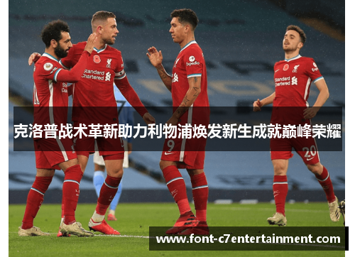 克洛普战术革新助力利物浦焕发新生成就巅峰荣耀 克洛普战术革新助力利物浦焕发新生成就巅峰荣耀