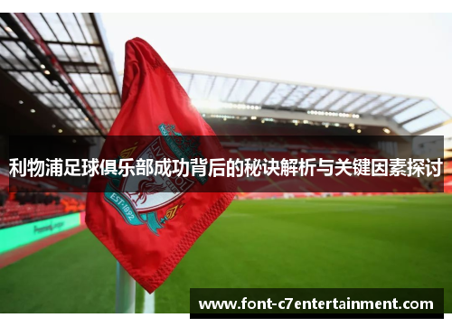 利物浦足球俱乐部成功背后的秘诀解析与关键因素探讨 利物浦足球俱乐部成功背后的秘诀解析与关键因素探讨