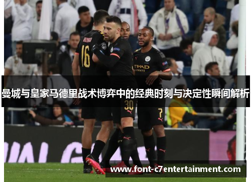 曼城与皇家马德里战术博弈中的经典时刻与决定性瞬间解析 曼城与皇家马德里战术博弈中的经典时刻与决定性瞬间解析