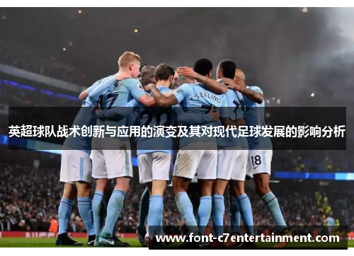 英超球队战术创新与应用的演变及其对现代足球发展的影响分析 英超球队战术创新与应用的演变及其对现代足球发展的影响分析