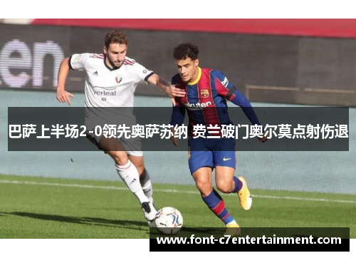 巴萨上半场2-0领先奥萨苏纳 费兰破门奥尔莫点射伤退 巴萨上半场2-0领先奥萨苏纳 费兰破门奥尔莫点射伤退