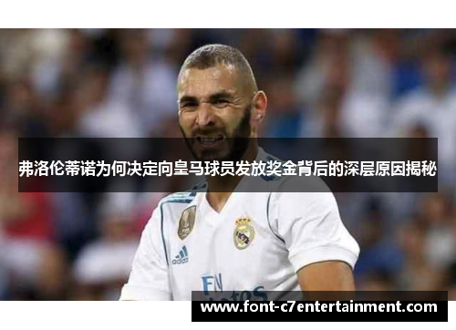 弗洛伦蒂诺为何决定向皇马球员发放奖金背后的深层原因揭秘 弗洛伦蒂诺为何决定向皇马球员发放奖金背后的深层原因揭秘