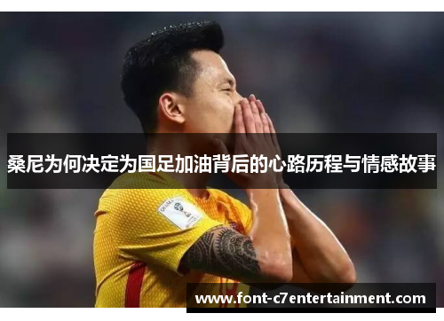 桑尼为何决定为国足加油背后的心路历程与情感故事 桑尼为何决定为国足加油背后的心路历程与情感故事