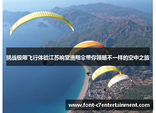 挑战极限飞行体验江苏响堂滑翔伞带你领略不一样的空中之旅 挑战极限飞行体验江苏响堂滑翔伞带你领略不一样的空中之旅
