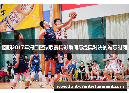 回顾2017年海口篮球联赛精彩瞬间与经典对决的难忘时刻 回顾2017年海口篮球联赛精彩瞬间与经典对决的难忘时刻