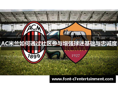 AC米兰如何通过社区参与增强球迷基础与忠诚度 AC米兰如何通过社区参与增强球迷基础与忠诚度