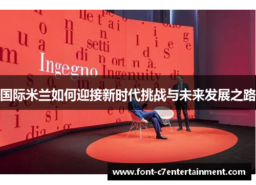 国际米兰如何迎接新时代挑战与未来发展之路 国际米兰如何迎接新时代挑战与未来发展之路