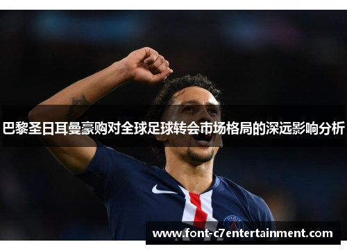 巴黎圣日耳曼豪购对全球足球转会市场格局的深远影响分析 巴黎圣日耳曼豪购对全球足球转会市场格局的深远影响分析