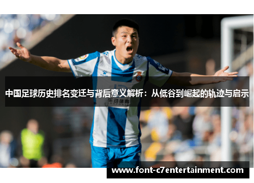 中国足球历史排名变迁与背后意义解析：从低谷到崛起的轨迹与启示