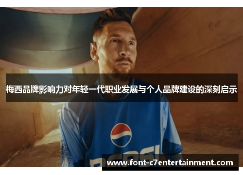 梅西品牌影响力对年轻一代职业发展与个人品牌建设的深刻启示 梅西品牌影响力对年轻一代职业发展与个人品牌建设的深刻启示