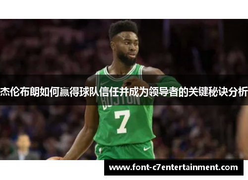 杰伦布朗如何赢得球队信任并成为领导者的关键秘诀分析 杰伦布朗如何赢得球队信任并成为领导者的关键秘诀分析