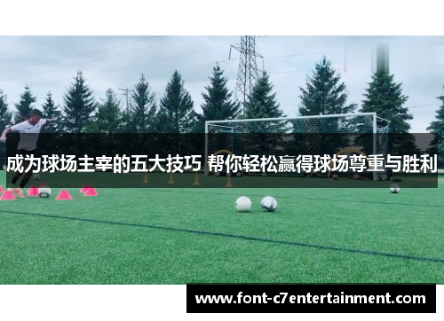 成为球场主宰的五大技巧 帮你轻松赢得球场尊重与胜利 成为球场主宰的五大技巧 帮你轻松赢得球场尊重与胜利