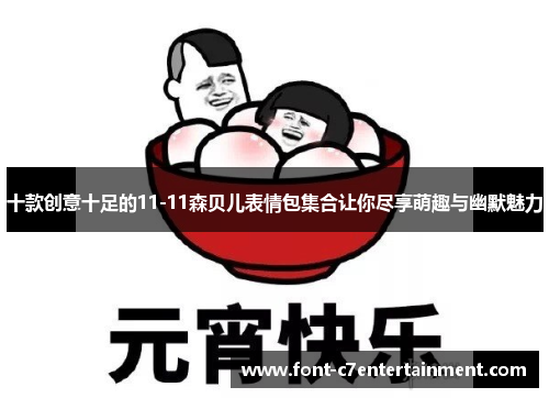 十款创意十足的11-11森贝儿表情包集合让你尽享萌趣与幽默魅力 十款创意十足的11-11森贝儿表情包集合让你尽享萌趣与幽默魅力