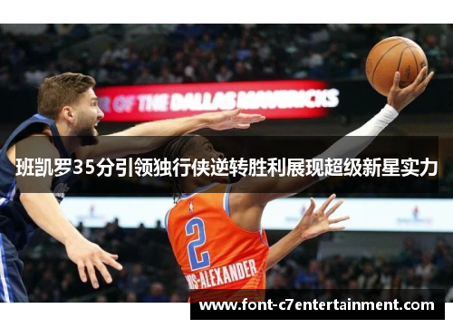 班凯罗35分引领独行侠逆转胜利展现超级新星实力 班凯罗35分引领独行侠逆转胜利展现超级新星实力