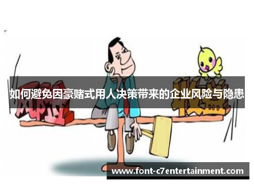 如何避免因豪赌式用人决策带来的企业风险与隐患 如何避免因豪赌式用人决策带来的企业风险与隐患
