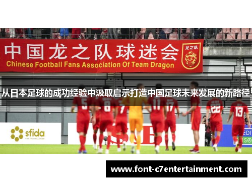 从日本足球的成功经验中汲取启示打造中国足球未来发展的新路径 从日本足球的成功经验中汲取启示打造中国足球未来发展的新路径