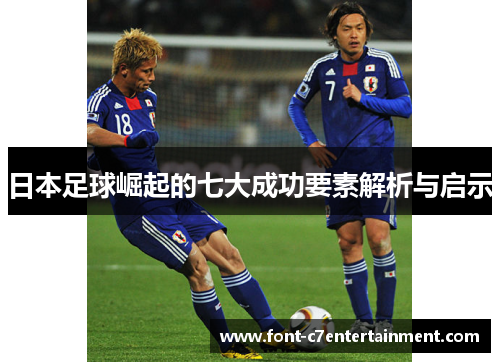 日本足球崛起的七大成功要素解析与启示 日本足球崛起的七大成功要素解析与启示