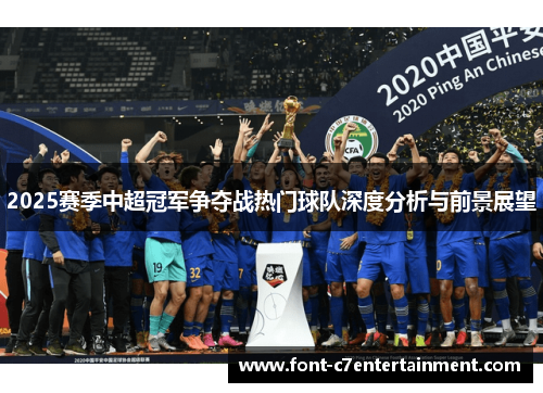 2025赛季中超冠军争夺战热门球队深度分析与前景展望 2025赛季中超冠军争夺战热门球队深度分析与前景展望