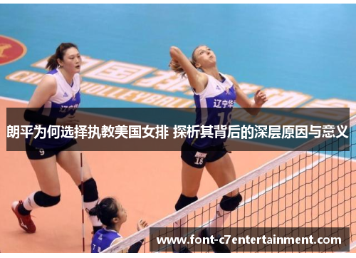 朗平为何选择执教美国女排 探析其背后的深层原因与意义