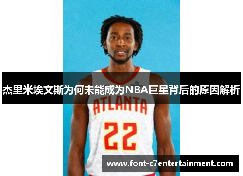 杰里米埃文斯为何未能成为NBA巨星背后的原因解析 杰里米埃文斯为何未能成为NBA巨星背后的原因解析
