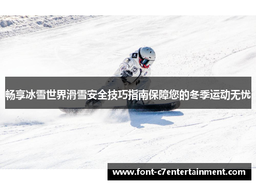 畅享冰雪世界滑雪安全技巧指南保障您的冬季运动无忧 畅享冰雪世界滑雪安全技巧指南保障您的冬季运动无忧