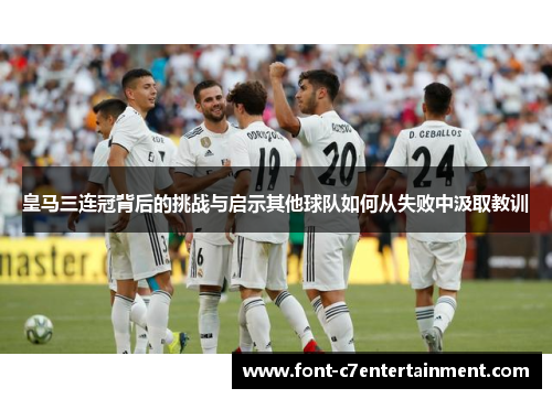 皇马三连冠背后的挑战与启示其他球队如何从失败中汲取教训 皇马三连冠背后的挑战与启示其他球队如何从失败中汲取教训