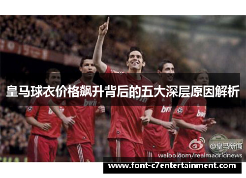 皇马球衣价格飙升背后的五大深层原因解析 皇马球衣价格飙升背后的五大深层原因解析
