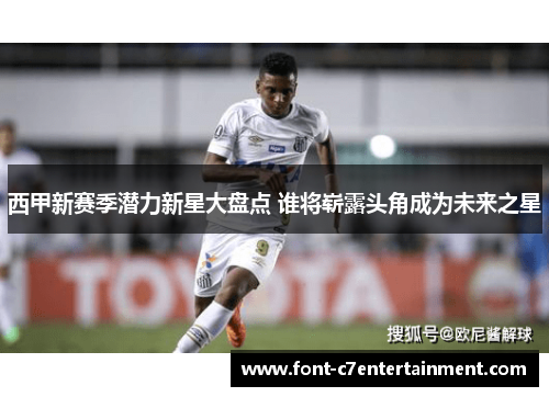 西甲新赛季潜力新星大盘点 谁将崭露头角成为未来之星