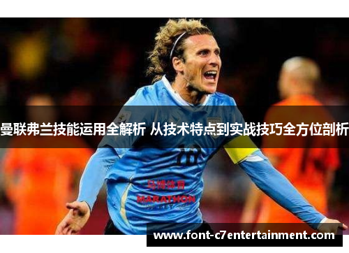曼联弗兰技能运用全解析 从技术特点到实战技巧全方位剖析