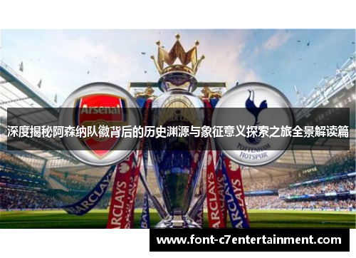 深度揭秘阿森纳队徽背后的历史渊源与象征意义探索之旅全景解读篇