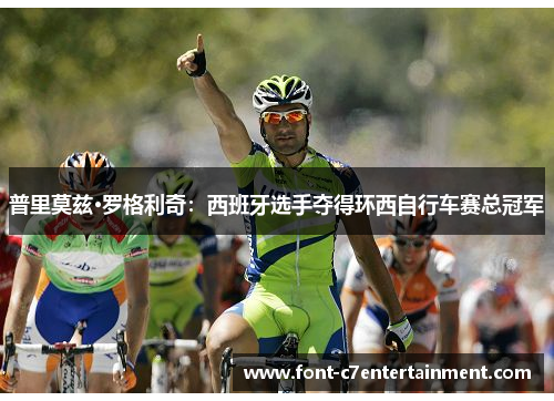 普里莫兹·罗格利奇:西班牙选手夺得环西自行车赛总冠军 普里莫兹·罗格利奇:西班牙选手夺得环西自行车赛总冠军