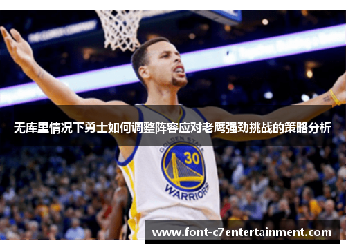 无库里情况下勇士如何调整阵容应对老鹰强劲挑战的策略分析 无库里情况下勇士如何调整阵容应对老鹰强劲挑战的策略分析