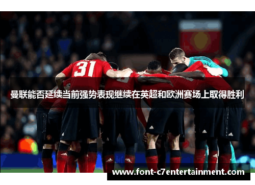 曼联能否延续当前强势表现继续在英超和欧洲赛场上取得胜利 曼联能否延续当前强势表现继续在英超和欧洲赛场上取得胜利