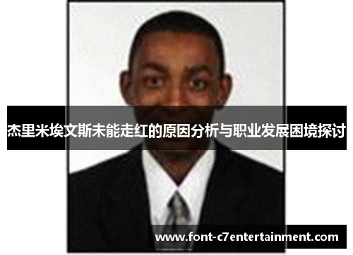 杰里米埃文斯未能走红的原因分析与职业发展困境探讨 杰里米埃文斯未能走红的原因分析与职业发展困境探讨