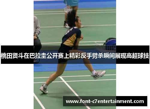 桃田贤斗在巴拉圭公开赛上精彩反手劈杀瞬间展现高超球技