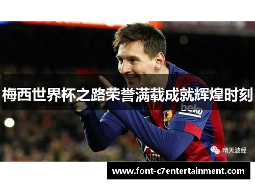 梅西世界杯之路荣誉满载成就辉煌时刻