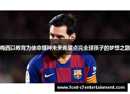 梅西以教育为使命播种未来希望点亮全球孩子的梦想之路