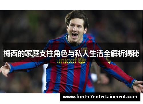 梅西的家庭支柱角色与私人生活全解析揭秘