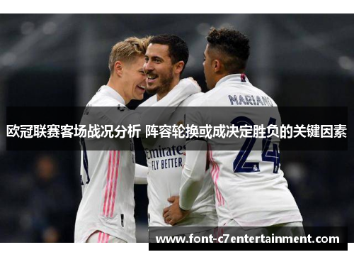 欧冠联赛客场战况分析 阵容轮换或成决定胜负的关键因素