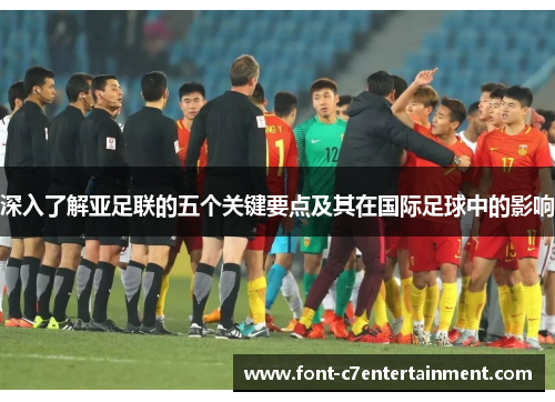 深入了解亚足联的五个关键要点及其在国际足球中的影响