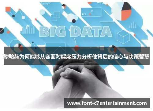 滕哈赫为何能够从容面对解雇压力分析他背后的信心与决策智慧