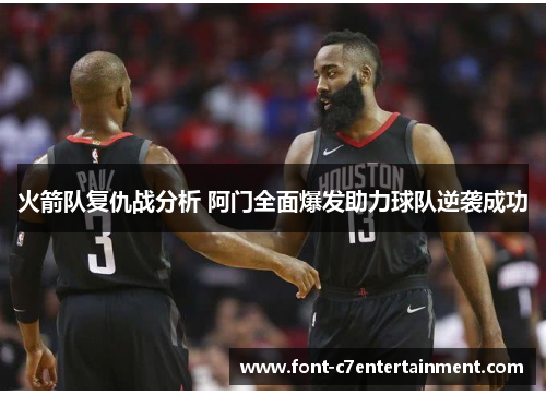 火箭队复仇战分析 阿门全面爆发助力球队逆袭成功