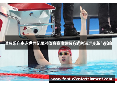 潘展乐自由泳世界纪录对体育赛事组织方式的深远变革与影响