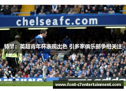 特里：英超青年杯表现出色 引多家俱乐部争相关注