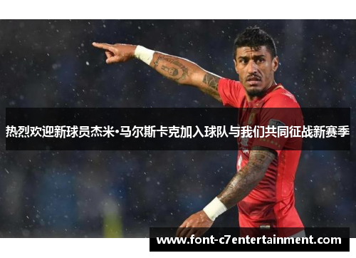 热烈欢迎新球员杰米·马尔斯卡克加入球队与我们共同征战新赛季