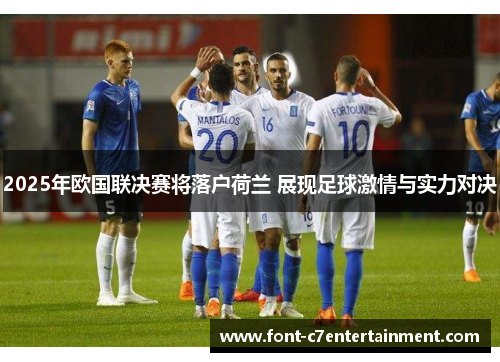 2025年欧国联决赛将落户荷兰 展现足球激情与实力对决